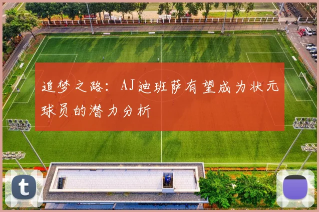 追梦之路：AJ迪班萨有望成为状元球员的潜力分析