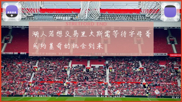 湖人若想交易里夫斯需等待字母哥或约基奇的机会到来
