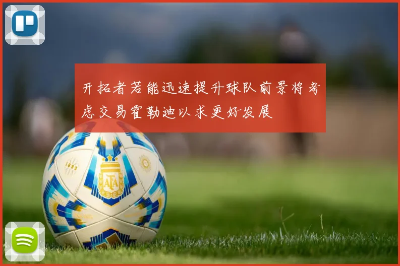 开拓者若能迅速提升球队前景将考虑交易霍勒迪以求更好发展