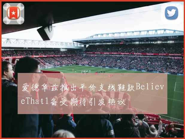 爱德华兹推出平价支线鞋款BelieveThat1备受期待引发热议