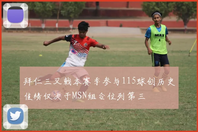 拜仁三叉戟本赛季参与115球创历史佳绩仅次于MSN组合位列第三